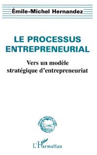 Le processus entrepreneurial : vers un modèle stratégique d'entrepreneuriat