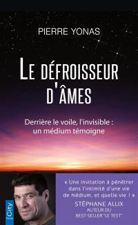 Le défroisseur d'âmes : derrière le voile, l'invisible : un médium témoigne