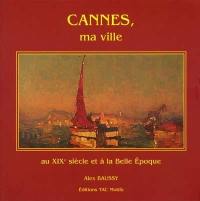 Cannes, ma ville : au XIXe siècle et à la Belle Epoque