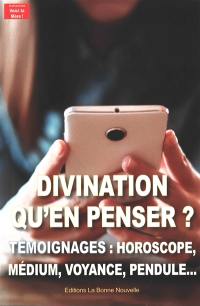 Divination, qu'en penser ? : témoignages : horoscope, médium, voyance, pendule...