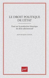 Le Droit politique de l'Etat : essai sur la production historique du droit administratif