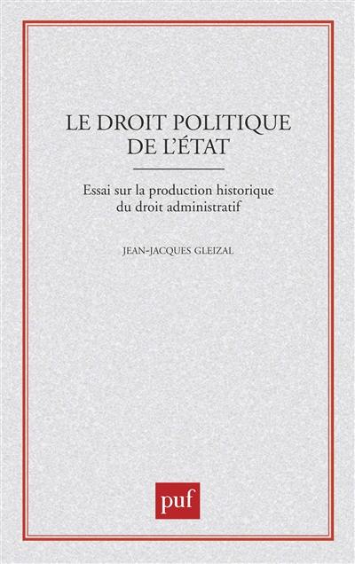 Le Droit politique de l'Etat : essai sur la production historique du droit administratif