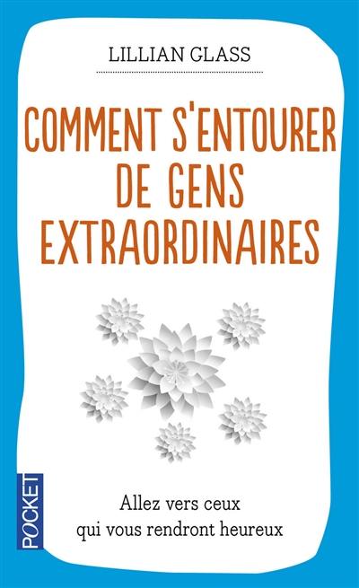 Comment s'entourer de gens extraordinaires : aller vers ceux qui vous rendront heureux