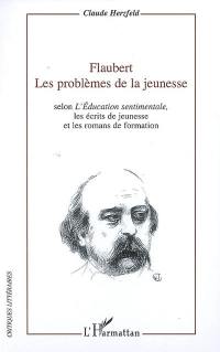 Flaubert, les problèmes de la jeunesse : selon L'éducation sentimentale, les écrits de jeunesse et les romans de formation