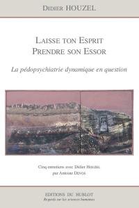 Laisse ton esprit prendre son essor : la pédopsychiatrie dynamique en question : cinq entretiens avec Didier Houzel