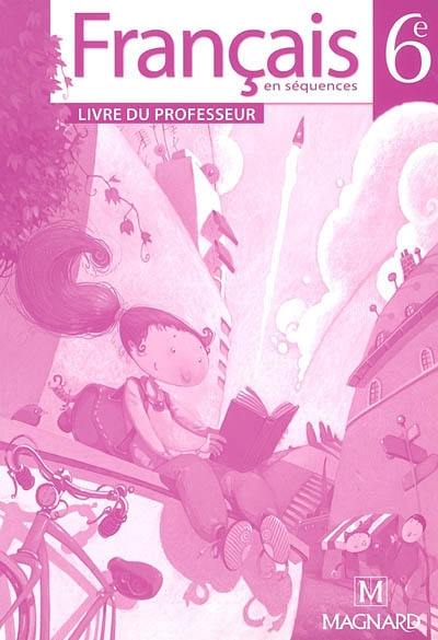 Français en séquences, 6e : livre du professeur