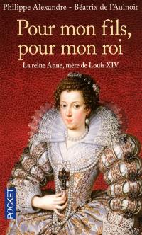 Pour mon fils, pour mon roi : la reine Anne, mère de Louis XIV