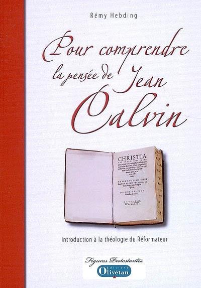 Pour comprendre la pensée de Jean Calvin : introduction à la théologie du réformateur