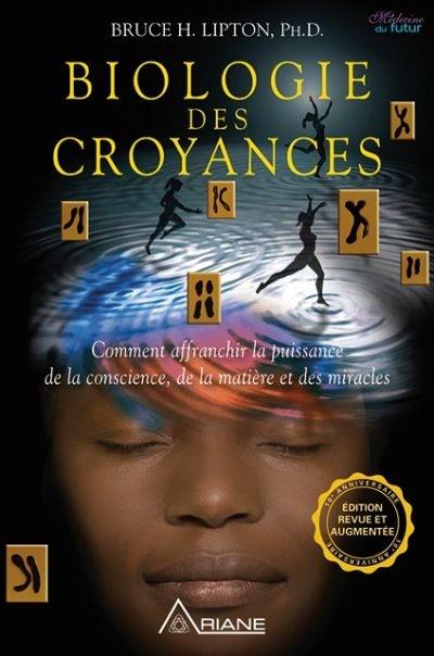 Biologie des croyances : comment affranchir la puissance de la conscience, de la matière et des miracles