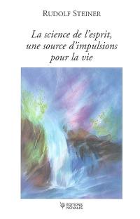 La science de l'esprit, une source d'impulsions pour la vie : l'ésotérisme chrétien à la lumière d'une nouvelle connaissance de l'esprit : vingt conférences faites à Berlin entre le 29 janvier 1906 et le 12 juin 1907