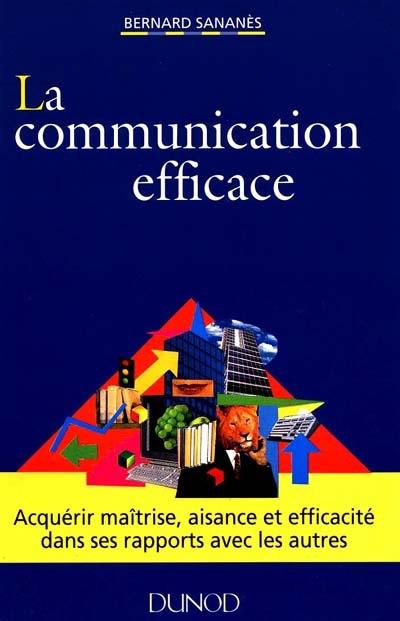 La communication efficace : acquérir maîtrise, aisance et efficacité dans ses rapports avec les autres