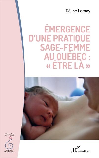Emergence d'une pratique sage-femme au Québec : être là Emergence d'une pratique sage-femme au Québec : être là