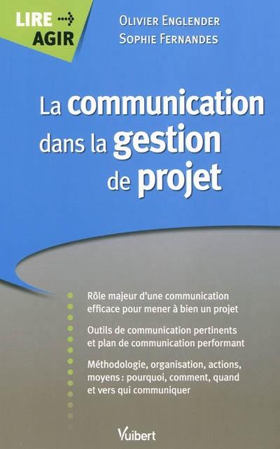 La communication dans la gestion de projet : rôle majeur d'une communication efficace pour mener à bien un projet, outils de communication pertinents et plan de communication performant, méthodologie, organisation, actions moyens...