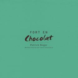 Patrick Roger, fort en chocolat : avec 40 recettes de Patrick Roger