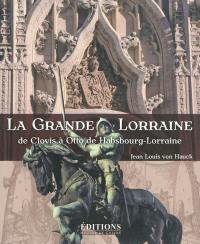 La grande Lorraine : de Clovis à Otto de Habsbourg-Lorraine