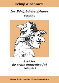 Les Périphériscopiques. Vol. 5. Articles de vraie mauvaise foi : 2012-2015