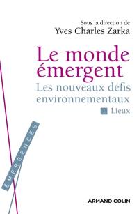 Le monde émergent. Vol. 1. Les nouveaux défis environnementaux : lieux