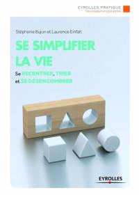 Se simplifier la vie : se recentrer, trier, ranger et se désencombrer