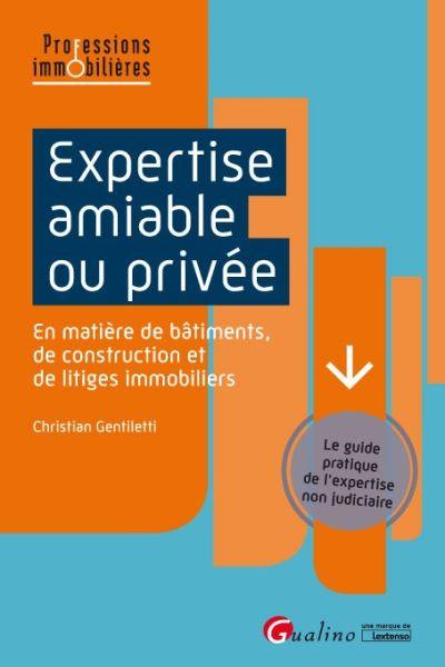 Expertise amiable ou privée : en matière de bâtiments, de construction et de litiges immobiliers : le guide pratique de l'expertise non judiciaire