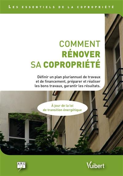 Comment rénover sa copropriété : définir un plan pluriannuel de travaux et de financements, préparer et réaliser les bons travaux, garantir les résultats...