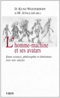 L'homme-machine et ses avatars : entre science, philosophie et littérature, XVIIe-XXIe siècles