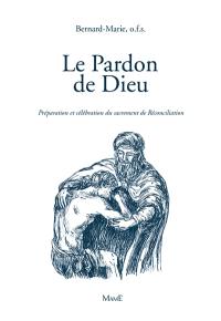 Le pardon de Dieu : préparation et célébration du sacrement de réconciliation