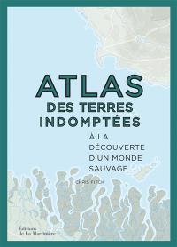 Atlas des terres indomptées : à la découverte d'un monde sauvage