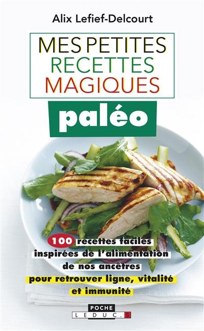 Mes petites recettes magiques paléo : 100 recettes faciles inspirées de l'alimentation de nos ancêtres pour retrouver ligne, vitalité et immunité