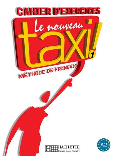 Le nouveau taxi ! : méthode de français niveau A 1 : cahier d'exercices