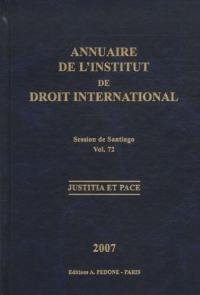 Annuaire de l'Institut de droit international. Vol. 72. Session de Santiago (Chili), 2007 : justicia et pace. Session of Santiago (Chile), 2007 : justicia et pace. Yearbook institute of international law. Vol. 72. Session de Santiago (Chili), 2007 : justicia et pace. Session of Santiago (Chile), 2007 : justicia et pace