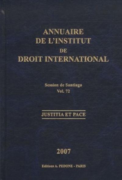 Annuaire de l'Institut de droit international. Vol. 72. Session de Santiago (Chili), 2007 : justicia et pace. Session of Santiago (Chile), 2007 : justicia et pace. Yearbook institute of international law. Vol. 72. Session de Santiago (Chili), 2007 : justicia et pace. Session of Santiago (Chile), 2007 : justicia et pace