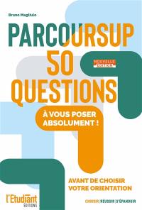 Parcoursup : 50 questions à vous poser absolument ! : avant de choisir votre orientation