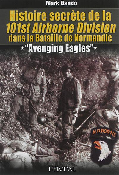 Avenging eagles : histoire secrète de la 101st Airborne division dans la Seconde Guerre mondiale