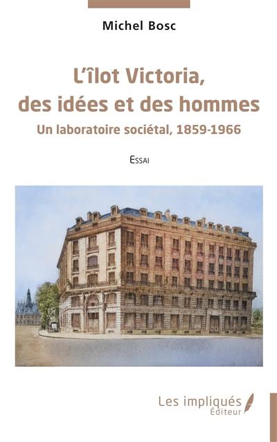 L'îlot Victoria, des idées et des hommes : un laboratoire sociétal, 1859-1966 : essai