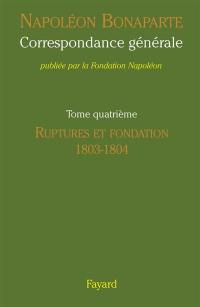 Correspondance générale. Vol. 4. Ruptures et fondation, 1803-1804