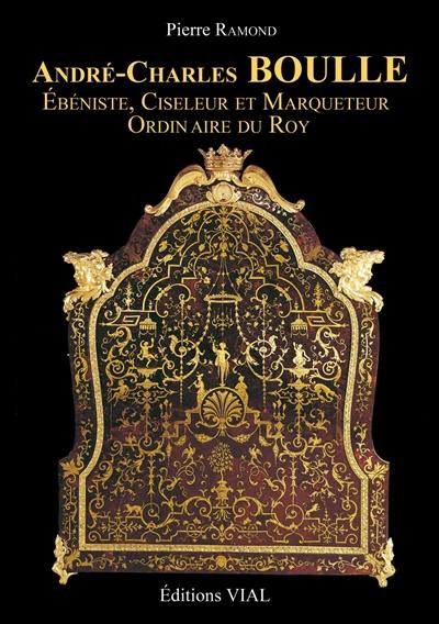 André-Charles Boulle : ébéniste, ciseleur et marqueteur ordinaire du roy