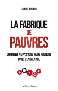 La fabrique de pauvres : comment ne pas vous faire prendre dans l'engrenage