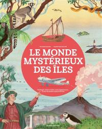 Le monde mystérieux des îles : naufrages, trésors cachés, zones mystérieuses... le tour du monde en plus de 80 îles