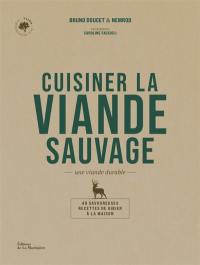 Cuisiner la viande sauvage : une viande durable : 40 savoureuses recettes de gibier à la maison