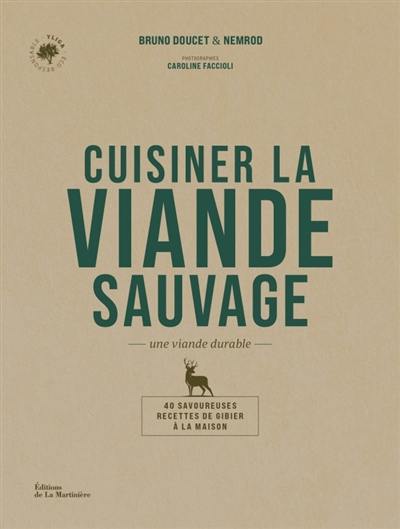 Cuisiner la viande sauvage : une viande durable : 40 savoureuses recettes de gibier à la maison