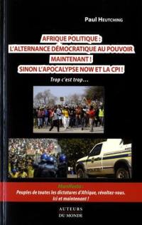 Afrique politique, l'alternance démocratique au pouvoir maintenant ! Sinon l'apocalypse now et la CPI ! Trop c'est trop... : manifesto : peuples de toutes les dictatures d'Afrique, révoltez-vous ici et maintenant !