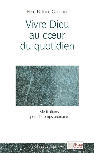 Vivre Dieu au coeur du quotidien : méditations pour le temps ordinaire : année A