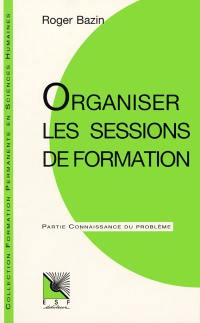 Organiser les sessions de formation : les acteurs, le programme, le choix des méthodes en formation des adultes : connaissance du problème, applications pratiques