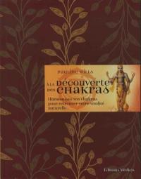 A la découverte des chakras : harmonisez vos chakras pour retrouver votre vitalité naturelle...