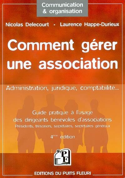 Comment gérer une association : guide pratique à l'usage des dirigeants bénévoles d'associations : présidents, trésoriers, secrétaires, secrétaires généraux