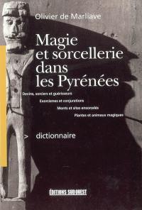 Dictionnaire de magie et de sorcellerie dans les Pyrénées : devins, sorciers et guérisseurs, exorcismes et conjurations, plantes et animaux magiques, monts et sites ensorcelés