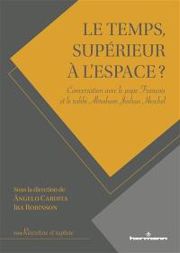 Le temps, supérieur à l'espace ? : conversation avec le pape François et le rabbi Abraham Joshua Heschel