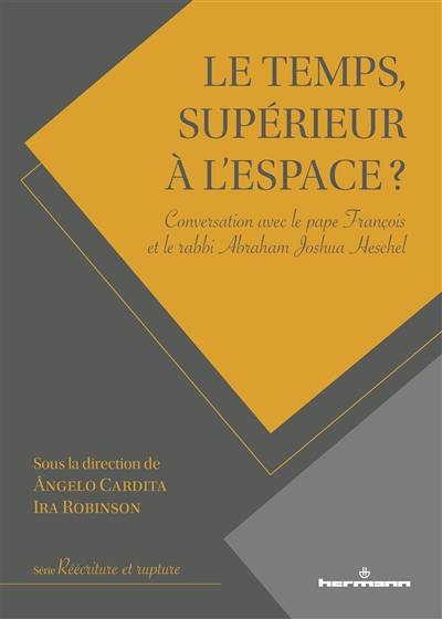 Le temps, supérieur à l'espace ? : conversation avec le pape François et le rabbi Abraham Joshua Heschel