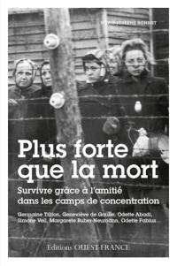 Plus forte que la mort : l'amitié féminine dans les camps : Germaine Tillion, Geneviève de Gaulle, Odette Abadi, Simone Veil, Margarete Buber-Neumann, Odette Fabius...