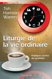 Liturgie de la vie ordinaire : pratiques sacrées du quotidien